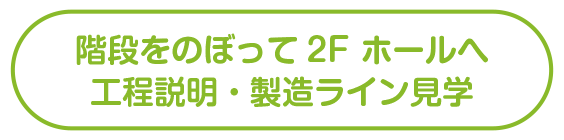 2F ホール工程説明・製造ライン見学へ